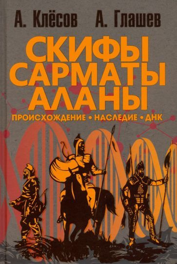 Клесов, Глашев: Скифы, сарматы, аланы. Происхождение, наследие, ДНК ...