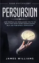 Persuasion. Dark Psychology - How People are Influencing You to do What They Want Using Manipulation, NLP, and Subliminal Persuasion - James W. Williams