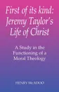 First of Its Kind. Jeremy Taylor's Life of Christ: A Study in the Functioning of a Moral Theology - Henry R. McAdoo