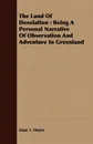 The Land Of Desolation. Being A Personal Narrative Of Observation And Adventure In Greenland - Isaac I. Hayes