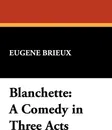 Blanchette. A Comedy in Three Acts - Eugene Brieux