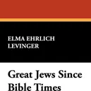 Great Jews Since Bible Times - Elma Ehrlich Levinger