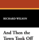And Then the Town Took Off - Richard Wilson