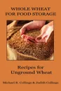 Whole Wheat for Food Storage. Recipes for Unground Wheat - Michael R. Collings, Judith Collings