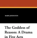 The Goddess of Reason. A Drama in Five Acts - Mary Johnston