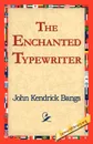 The Enchanted Typewriter - John Kendrick Bangs