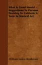 What Is Good Music? - Suggestions To Persons Desiring To Cultivate A Taste In Musical Art - William James Henderson