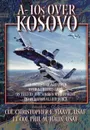 A-10s Over Kosovo. The Victory of Airpower over a Fielded Army as Told by Airmen Who Fought in Operation Allied Force - Phil M. Haun, Christopher E. Haave, Air University Press