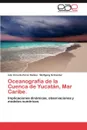 Oceanografia de la Cuenca de Yucatan, Mar Caribe. - Pérez Santos Iván Ernesto, Schneider Wolfgang