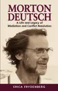 Morton Deutsch. A Life and Legacy of Mediation and Conflict Resolution - Erica Frydenberg