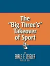The Big Three's Takeover of Sport - Earle F. Zeigler Ph. D. LL D. D. Sc