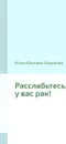 Расслабьтесь, у вас рак! - Юлия Юшкова-Борисова