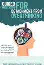 Guided Meditation for Detachment from Overthinking. Let Go of All the Stress, Anxiety and Worry by Regaining Your Inner Peace and Positive Energy - Timothy Willink, Deep Meditation Academy