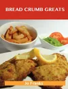 Bread Crumb Greats. Delicious Bread Crumb Recipes, the Top 100 Bread Crumb Recipes - Jo Franks