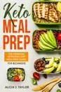 Keto Meal Prep. The essential Ketogenic Meal prep guide for beginners (30 Days Meal Prep) - Alicia J. Taylor