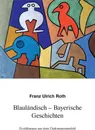 Blaulandisch-Bayerische Geschichten - Franz-Ulrich Roth