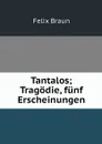 Tantalos; Tragodie, funf Erscheinungen - Felix Braun