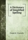 A Dictionary of Simplified Spelling - Frank H. Vizetelly