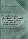 Newark, the city of industry; facts and figures concerning the metropolis of New Jersey, 1912 - N.J. Board of trade Newark