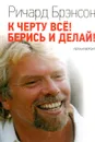 К черту все! Берись и делай! Полная версия - Ричард Брэнсон