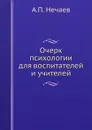 Очерк психологии для воспитателей и учителей - А.П. Нечаев