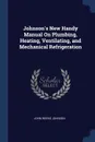 Johnson's New Handy Manual On Plumbing, Heating, Ventilating, and Mechanical Refrigeration - John Weeks Johnson