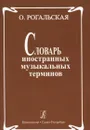 Словарь иностранных музыкальных терминов  - О.Рогальская