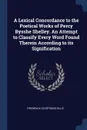 A Lexical Concordance to the Poetical Works of Percy Bysshe Shelley. An Attempt to Classify Every Word Found Therein According to its Signification - Frederick Startridge Ellis