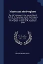 Moses and the Prophets. The Old Testament in the Jewish Church by Prof. W. Robertson Smith; the Prophets and Prophecy in Israel. by Dr. A. Kuenen; the Prophets of Israel by W. Robertson Smith - William Henry Green