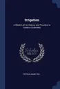 Irrigation. A Sketch of its History and Practice in Various Countries - patrick Hamilton