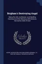 Brigham's Destroying Angel. Being the Life, Confession, and Startling Disclosures of the Notorious Bill Hickman, the Danite Chief of Utah - Harry Leon Wilson, William Adams Hickman, J H. 1840-1897 Beadle