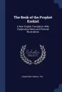 The Book of the Prophet Ezekiel. A New English Translation, With Explanatory Notes and Pictorial Illustrations - Crawford Howell Toy