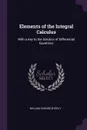 Elements of the Integral Calculus. With a Key to the Solution of Differential Equations - William Elwood Byerly