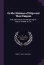 On the Stowage of Ships and Their Cargoes. With Information Regarding Freights, Charter-Parties, &c., &c - Robert White Stevens