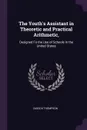 The Youth's Assistant in Theoretic and Practical Arithmetic,. Designed Fo the Use of Schools in the United States - Zadock Thompson