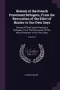History of the French Protestant Refugees, From the Revocation of the Edict of Nantes to Our Own Days. History Of The French Protestant Refugees, From The Revocation Of The Edict Of Nantes To Our Own Days; Volume 2 - Charles Weiss