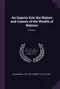 An Inquiry Into the Nature and Causes of the Wealth of Nations; Volume 1 - Adam Smith, Pre-1801 Imprint Collection