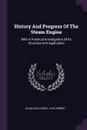 History And Progress Of The Steam Engine. With A Practical Investigation Of Its Structure And Application - Elijah Galloway, Luke Hebert