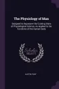 The Physiology of Man. Designed to Represent the Existing State of Physiological Science, As Applied to the Functions of the Human Body - Austin Flint