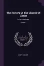 The History Of The Church Of Christ. In Four Volumes; Volume 1 - Joseph Milner