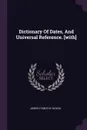 Dictionary Of Dates, And Universal Reference. .with. - Joseph Timothy Haydn