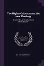 The Higher Criticism and the new Theology. Unscientific, Unscriptural, and Unwholesome - R A. 1856-1928 Torrey