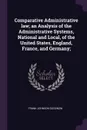Comparative Administrative law; an Analysis of the Administrative Systems, National and Local, of the United States, England, France, and Germany; - Frank Johnson Goodnow