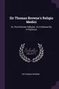 Sir Thomas Browne's Religio Medici. Or, The Christian Religion, As Professed By A Physician - Sir Thomas Browne