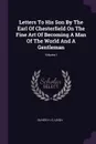 Letters To His Son By The Earl Of Chesterfield On The Fine Art Of Becoming A Man Of The World And A Gentleman; Volume I - Oliver H. G. Leigh