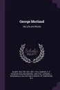 George Morland. His Life and Works - Walter Gilbey, E D. 1862-1941 Cuming, Lessing J. Rosenwald Collection DLC