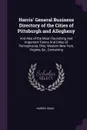 Harris' General Business Directory of the Cities of Pittsburgh and Allegheny. And Also of the Most Flourishing And Important Towns And Cities of Pennsylvania, Ohio, Western New York, Virginia, &c., Containing - Isaac Harris