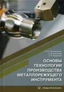 Основы технологии производства металлорежущего инструмента. Учебное пособие - Безъязычный В. Ф., Мотренко П. Д., Кордюков А. В.