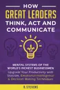 How Great Leaders Think, Act and Communicate. Mental Systems, Models and Habits of the World?s Richest Businessmen - Upgrade Your Mental Capabilities and Productivity with Stoicism, Emotional Intelligence & Decision Making Techniques - R. Stevens