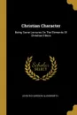 Christian Character. Being Some Lectures On The Elements Of Christian Ethics - John Richardson Illingworth